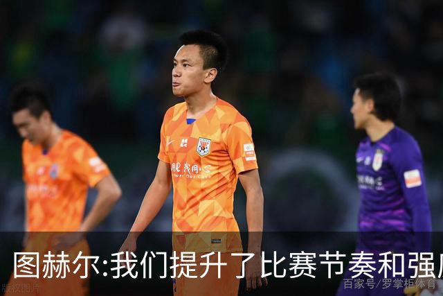 图赫尔:我们提升了比赛节奏和强度 两将伤情待查